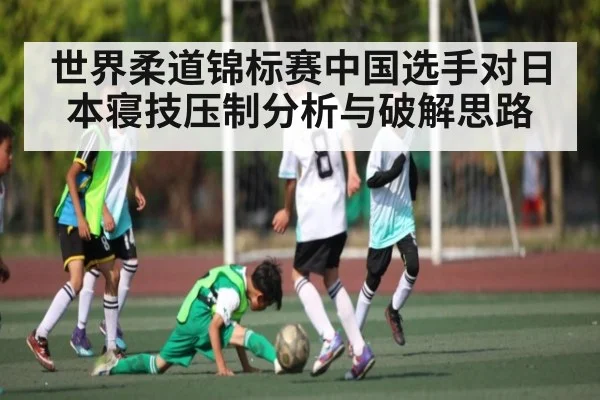世界柔道锦标赛中国选手对日本寝技压制分析与破解思路